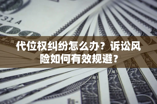 北京代位权纠纷怎么办？诉讼风险如何有效规避？