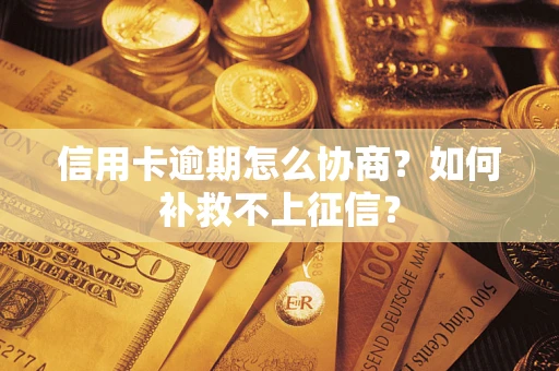 北京信用卡逾期怎么协商？如何补救不上征信？