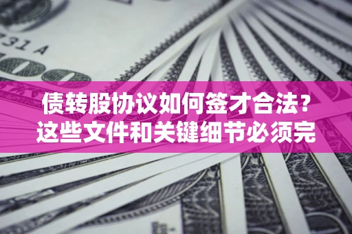 北京债转股协议如何签才合法？这些文件和关键细节必须完整