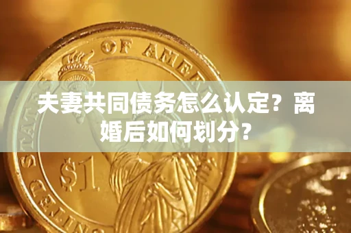 北京夫妻共同债务怎么认定？离婚后如何划分？