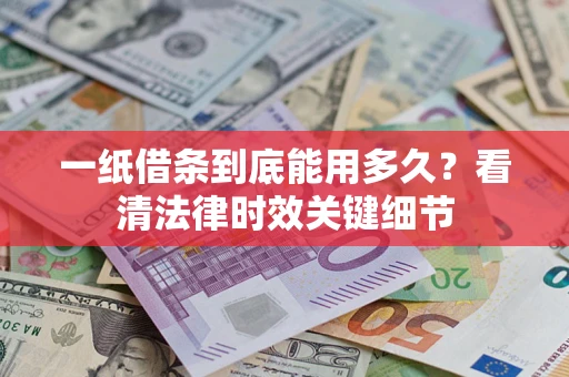 北京一纸借条到底能用多久？看清法律时效关键细节