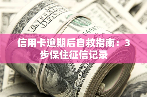 北京信用卡逾期后自救指南：3步保住征信记录