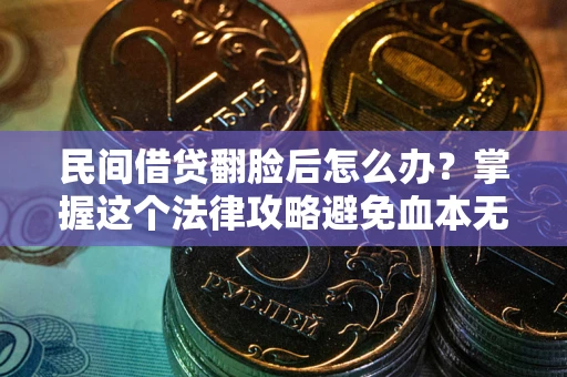 北京民间借贷翻脸后怎么办？掌握这个法律攻略避免血本无归