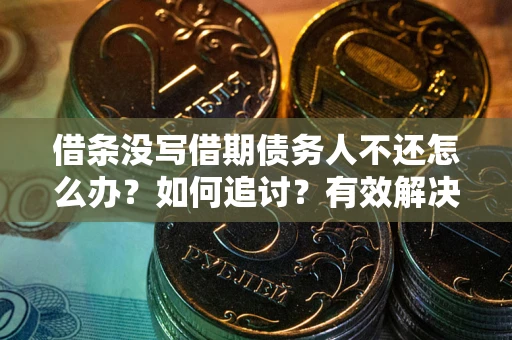 北京借条没写借期债务人不还怎么办？如何追讨？有效解决方案！