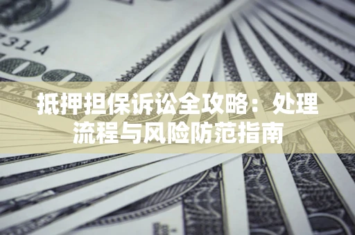 北京抵押担保诉讼全攻略：处理流程与风险防范指南
