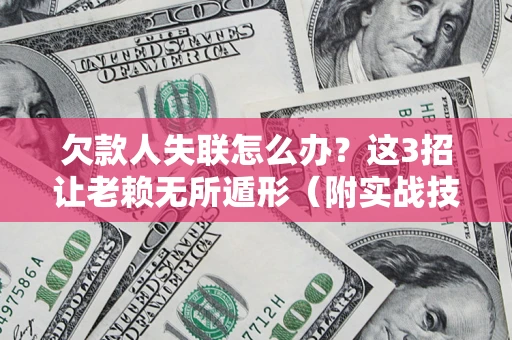 北京欠款人失联怎么办？这3招让老赖无所遁形（附实战技巧）