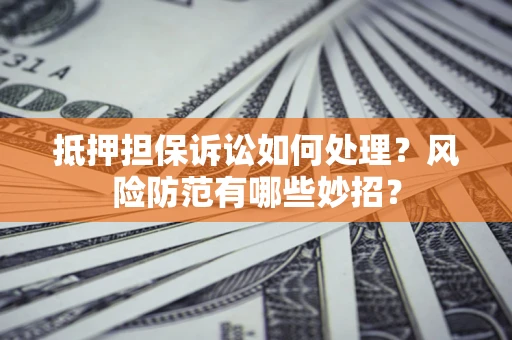 北京抵押担保诉讼如何处理？风险防范有哪些妙招？