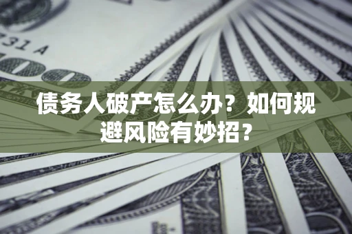 北京债务人破产怎么办？如何规避风险有妙招？