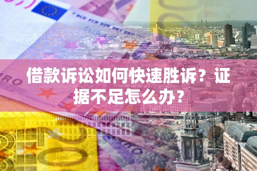 北京借款诉讼如何快速胜诉？证据不足怎么办？