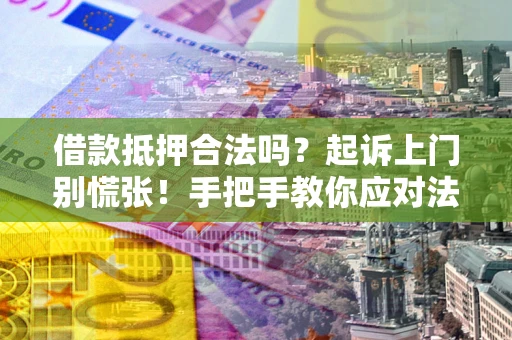 北京借款抵押合法吗？起诉上门别慌张！手把手教你应对法律程序