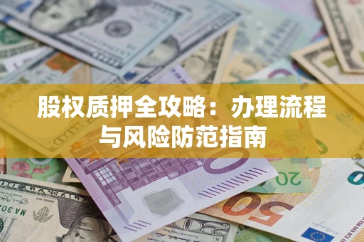 北京股权质押全攻略：办理流程与风险防范指南