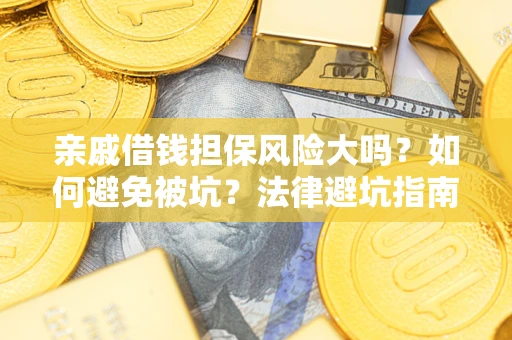 北京亲戚借钱担保风险大吗？如何避免被坑？法律避坑指南