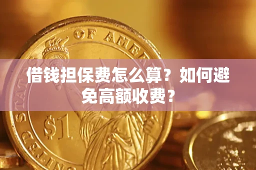 北京借钱担保费怎么算？如何避免高额收费？