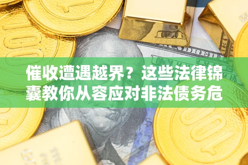 北京催收遭遇越界？这些法律锦囊教你从容应对非法债务危机
