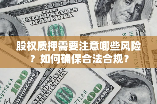 北京股权质押需要注意哪些风险？如何确保合法合规？