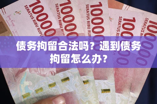 北京债务拘留合法吗？遇到债务拘留怎么办？