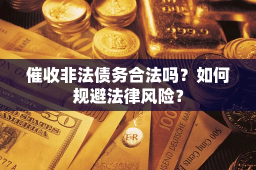 北京催收非法债务合法吗？如何规避法律风险？