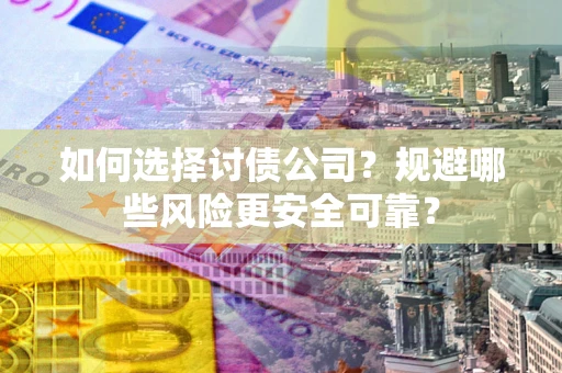 北京如何选择讨债公司？规避哪些风险更安全可靠？