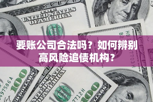 北京要账公司合法吗？如何辨别高风险追债机构？
