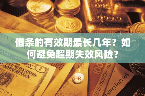 北京借条的有效期最长几年？如何避免超期失效风险？