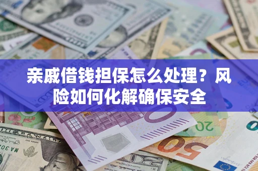 北京亲戚借钱担保怎么处理？风险如何化解确保安全