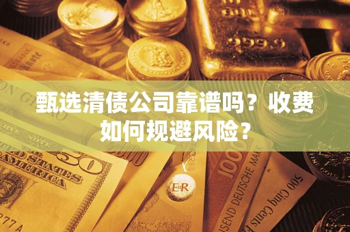 北京甄选清债公司靠谱吗？收费如何规避风险？