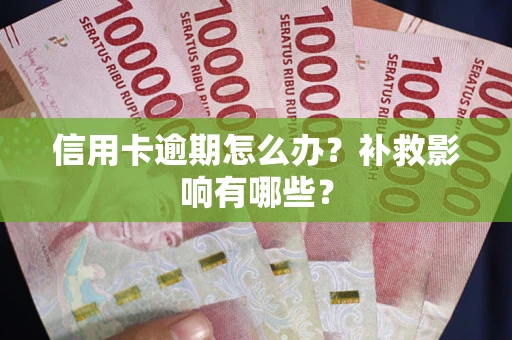 北京信用卡逾期怎么办？补救影响有哪些？