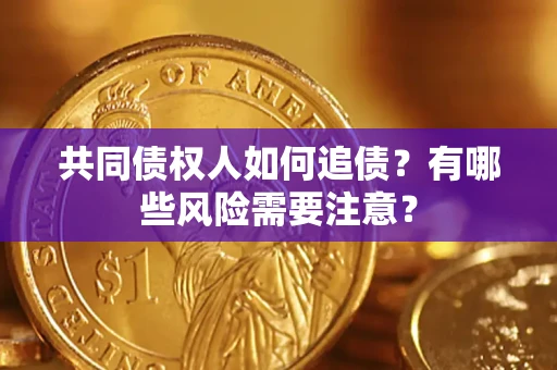 北京共同债权人如何追债？有哪些风险需要注意？