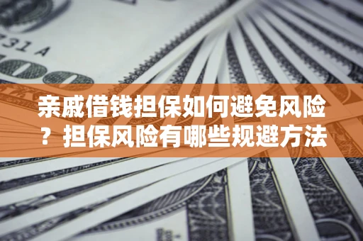 北京亲戚借钱担保如何避免风险？担保风险有哪些规避方法？
