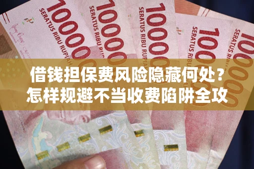 北京借钱担保费风险隐藏何处？怎样规避不当收费陷阱全攻略！