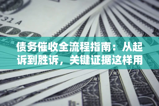 北京债务催收全流程指南：从起诉到胜诉，关键证据这样用