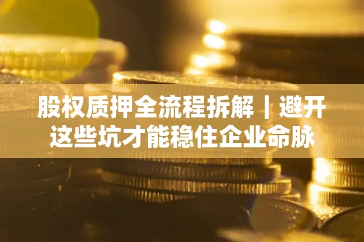 北京股权质押全流程拆解｜避开这些坑才能稳住企业命脉