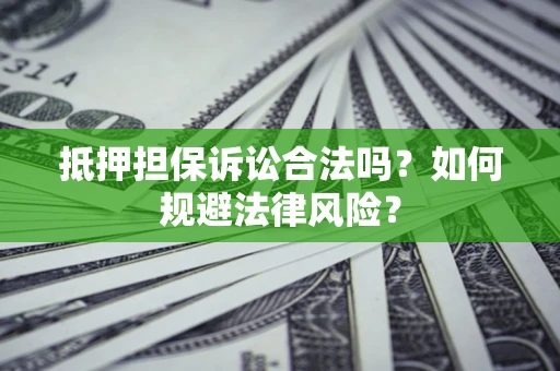北京抵押担保诉讼合法吗？如何规避法律风险？