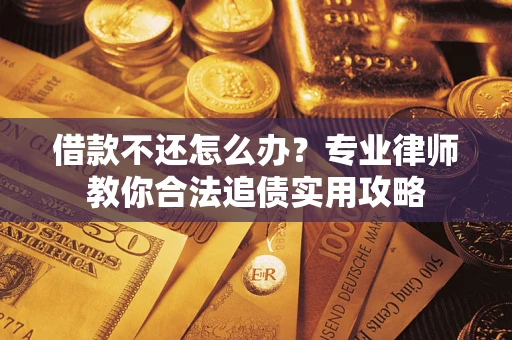 北京借款不还怎么办？专业律师教你合法追债实用攻略
