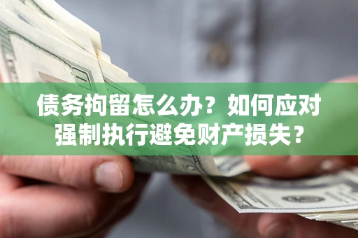 北京债务拘留怎么办？如何应对强制执行避免财产损失？