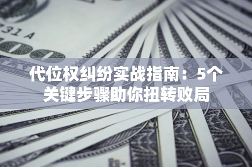 北京代位权纠纷实战指南：5个关键步骤助你扭转败局