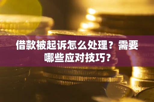 北京借款被起诉怎么处理？需要哪些应对技巧？