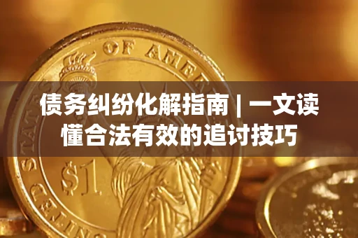 北京债务纠纷化解指南 | 一文读懂合法有效的追讨技巧