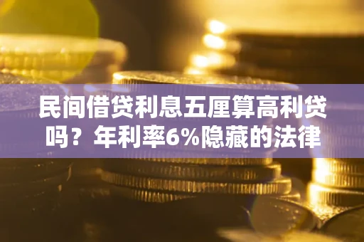 北京民间借贷利息五厘算高利贷吗？年利率6%隐藏的法律风险全解析