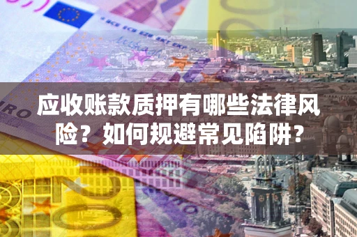 北京应收账款质押有哪些法律风险？如何规避常见陷阱？
