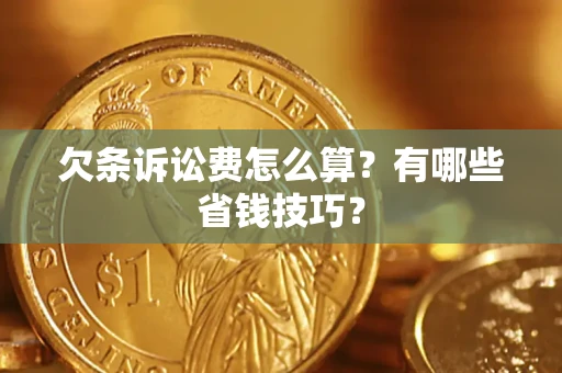 北京欠条诉讼费怎么算？有哪些省钱技巧？