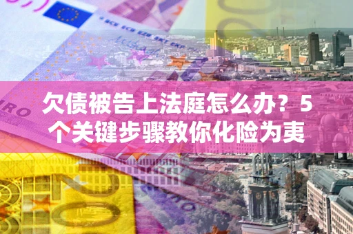 北京欠债被告上法庭怎么办？5个关键步骤教你化险为夷