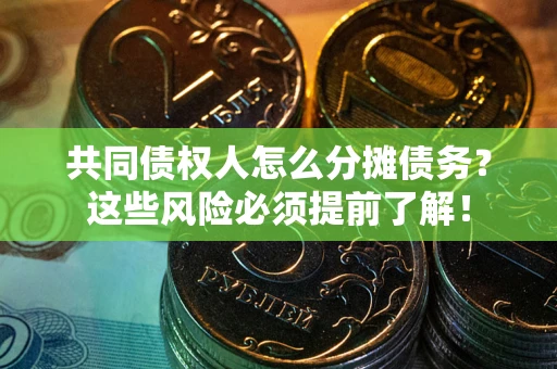 北京共同债权人怎么分摊债务？这些风险必须提前了解！