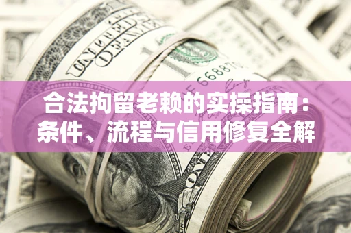 北京合法拘留老赖的实操指南:条件、流程与信用修复全解析 北京合法拘留老赖的实操指南:条件、流程与信用修复全解析