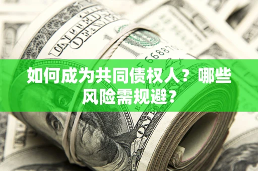 北京如何成为共同债权人？哪些风险需规避？