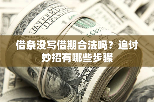 北京借条没写借期合法吗？追讨妙招有哪些步骤