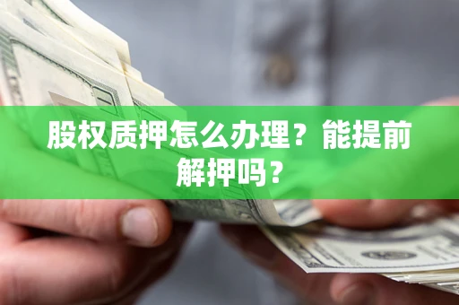 北京股权质押怎么办理？能提前解押吗？