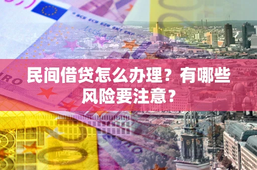 北京民间借贷怎么办理？有哪些风险要注意？