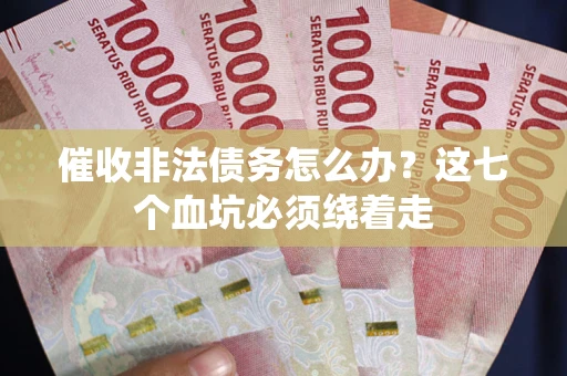 北京催收非法债务怎么办？这七个血坑必须绕着走