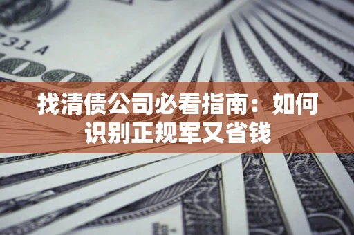 北京找清债公司必看指南：如何识别正规军又省钱